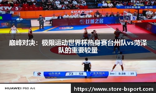 巅峰对决：极限运动世界杯热身赛台州队vs菏泽队的重要较量