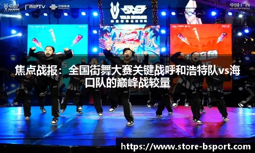 焦点战报：全国街舞大赛关键战呼和浩特队vs海口队的巅峰战较量