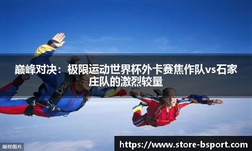 巅峰对决：极限运动世界杯外卡赛焦作队vs石家庄队的激烈较量