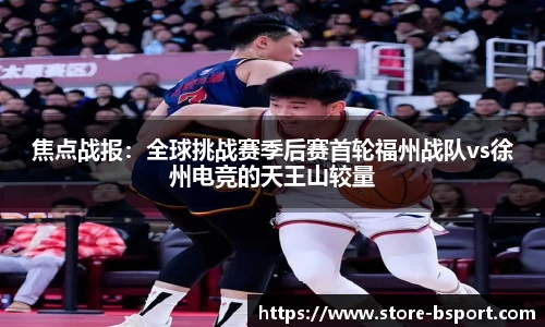 焦点战报：全球挑战赛季后赛首轮福州战队vs徐州电竞的天王山较量