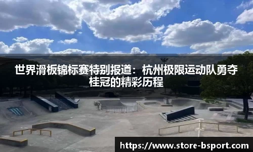 世界滑板锦标赛特别报道：杭州极限运动队勇夺桂冠的精彩历程