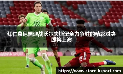 拜仁慕尼黑迎战沃尔夫斯堡全力争胜的精彩对决即将上演